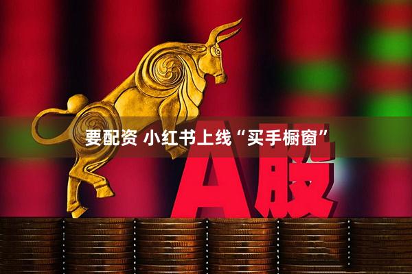 要配资 小红书上线“买手橱窗”