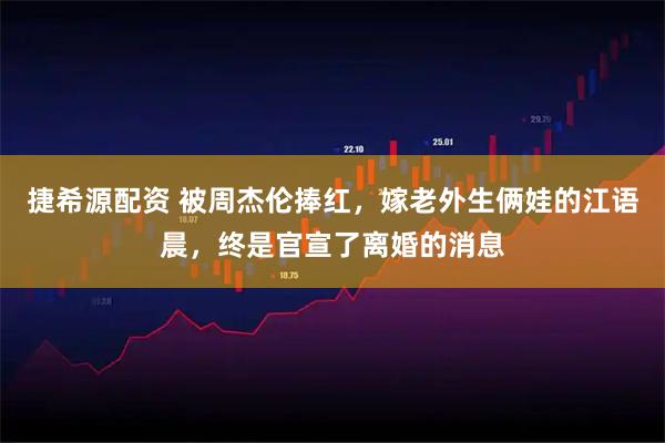 捷希源配资 被周杰伦捧红，嫁老外生俩娃的江语晨，终是官宣了离婚的消息