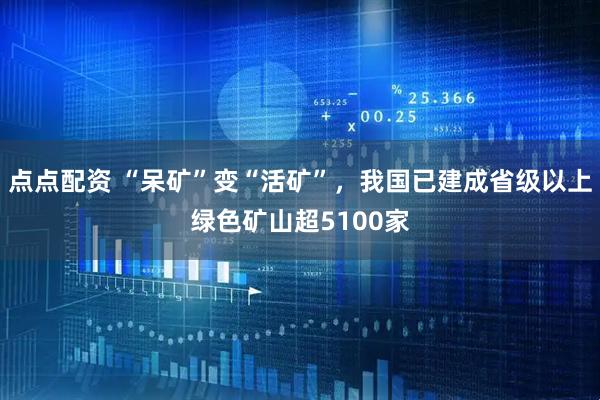 点点配资 “呆矿”变“活矿”，我国已建成省级以上绿色矿山超5100家