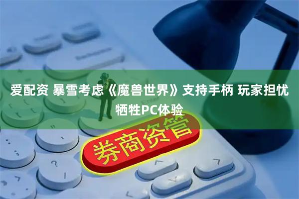 爱配资 暴雪考虑《魔兽世界》支持手柄 玩家担忧牺牲PC体验