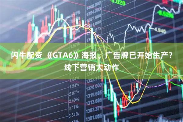 闪牛配资 《GTA6》海报、广告牌已开始生产？线下营销大动作