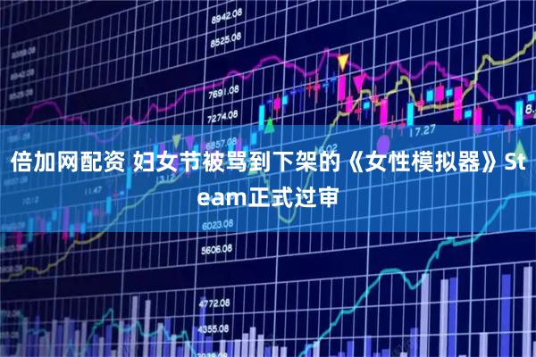 倍加网配资 妇女节被骂到下架的《女性模拟器》Steam正式过审