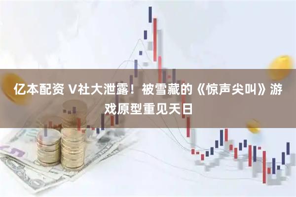 亿本配资 V社大泄露！被雪藏的《惊声尖叫》游戏原型重见天日